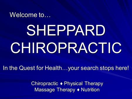 Welcome to… SHEPPARD CHIROPRACTIC In the Quest for Health…your search stops here! Chiropractic ♦ Physical Therapy Massage Therapy ♦ Nutrition.