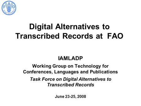 Digital Alternatives to Transcribed Records at FAO IAMLADP Working Group on Technology for Conferences, Languages and Publications Task Force on Digital.