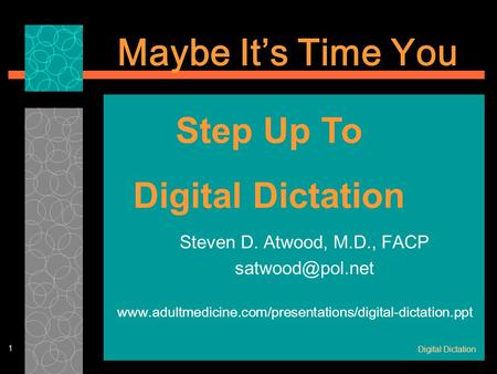 Digital Dictation 1 Steven D. Atwood, M.D., FACP  Maybe It’s Time You Step Up.