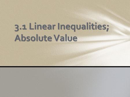 3.1 Linear Inequalities; Absolute Value. Key thing to remember when graphing inequalities. First thing is that if they have one variable, it is to be.