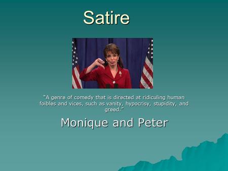 Satire “A genre of comedy that is directed at ridiculing human foibles and vices, such as vanity, hypocrisy, stupidity, and greed.” Monique and Peter.