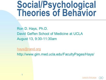 Jump to first page 1 Social/Psychological Theories of Behavior Ron D. Hays, Ph.D. David Geffen School of Medicine at UCLA August 13, 9:30-11:30am