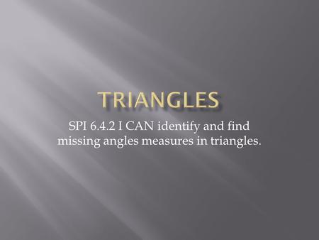 SPI 6.4.2 I CAN identify and find missing angles measures in triangles.