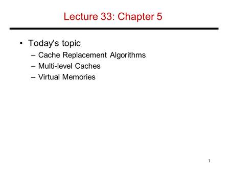 Lecture 33: Chapter 5 Today’s topic –Cache Replacement Algorithms –Multi-level Caches –Virtual Memories 1.