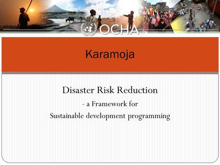 Disaster Risk Reduction - a Framework for Sustainable development programming Karamoja.