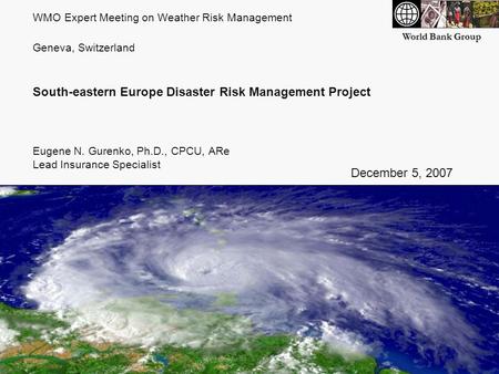 World Bank Group WMO Expert Meeting on Weather Risk Management Geneva, Switzerland South-eastern Europe Disaster Risk Management Project Eugene N. Gurenko,