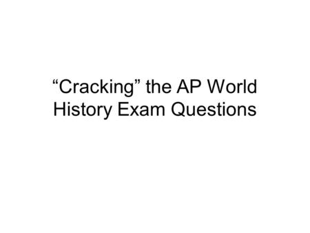 “Cracking” the AP World History Exam Questions. THE AP WORLD HISTORY EXAM Structure of the Test The AP World History Exam is divided into two sections:
