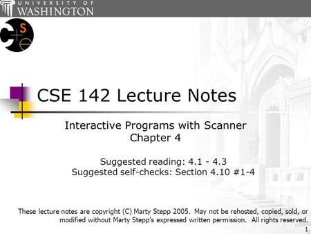 1 CSE 142 Lecture Notes Interactive Programs with Scanner Chapter 4 Suggested reading: 4.1 - 4.3 Suggested self-checks: Section 4.10 #1-4 These lecture.