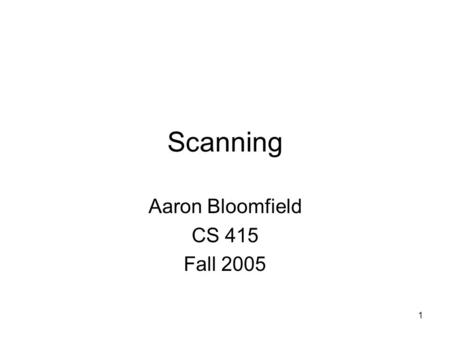1 Scanning Aaron Bloomfield CS 415 Fall 2005. 2 Parsing & Scanning In real compilers the recognizer is split into two phases –Scanner: translate input.