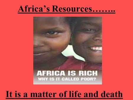 Africa’s Resources…….. It is a matter of life and death.