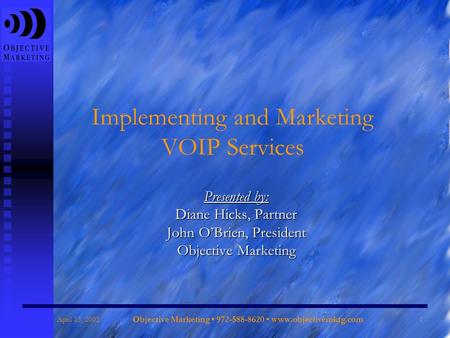 April 15, 2005 Objective Marketing 972-588-8620 www.objectivemktg.com 1 Implementing and Marketing VOIP Services Presented by: Diane Hicks, Partner John.