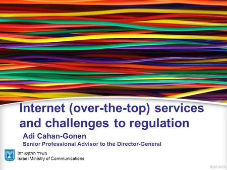 Iמשרד התקשורת Israel Ministry of Communications Internet (over-the-top) services and challenges to regulation Adi Cahan-Gonen Senior Professional Advisor.