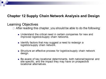 Chapter 12 Supply Chain Network Analysis and Design Learning Objectives  After reading this chapter, you should be able to do the following: Understand.