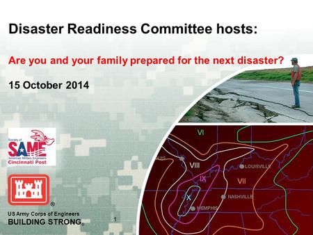 US Army Corps of Engineers BUILDING STRONG ® 1 Disaster Readiness Committee hosts: Are you and your family prepared for the next disaster? 15 October 2014.