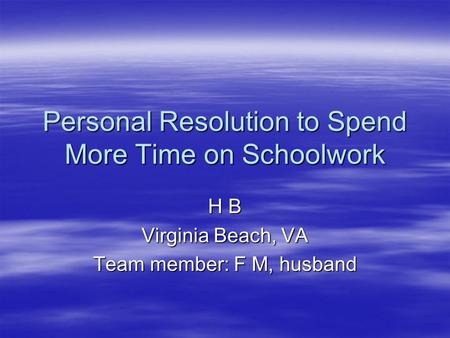 Personal Resolution to Spend More Time on Schoolwork H B Virginia Beach, VA Team member: F M, husband.