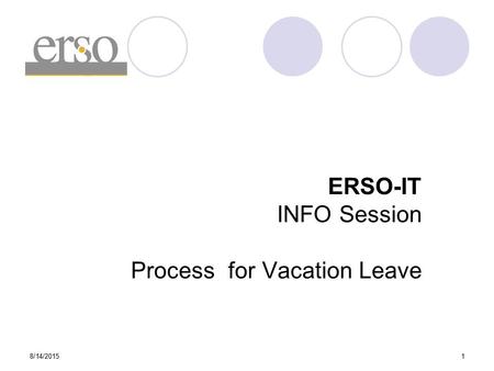 8/14/20151 ERSO-IT INFO Session Process for Vacation Leave.