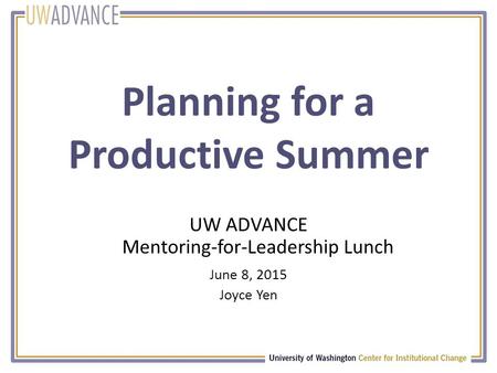 Planning for a Productive Summer UW ADVANCE Mentoring-for-Leadership Lunch June 8, 2015 Joyce Yen.