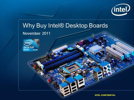 INTEL CONFIDENTIAL 1 Intel Desktop Boards. Intel Processors. Built by Intel. Better Together. Why Buy Intel® Desktop Boards November 2011 INTEL CONFIDENTIAL.
