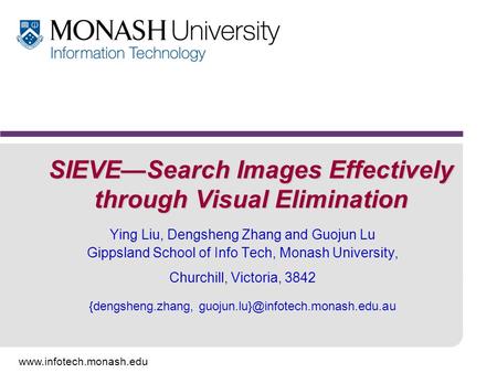 Www.infotech.monash.edu SIEVE—Search Images Effectively through Visual Elimination Ying Liu, Dengsheng Zhang and Guojun Lu Gippsland School of Info Tech,
