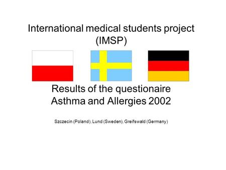 International medical students project (IMSP) Results of the questionaire Asthma and Allergies 2002 Szczecin (Poland), Lund (Sweden), Greifswald (Germany)
