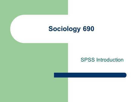 Sociology 690 SPSS Introduction. Using SPSS The Statistical Package for the Social Sciences (SPSS) started at Stanford University in the late 1960’s.