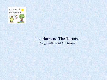 The Hare and The Tortoise Originally told by Aesop.