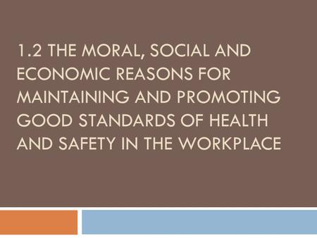 1.2 The Moral, Social and Economic reasons for Maintaining and promoting good standards of health and safety in the workplace.