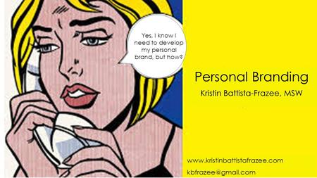 Personal Branding Kristin Battista-Frazee, MSW Yes, I know I need to develop my personal brand, but how?