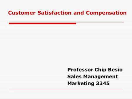 Professor Chip Besio Sales Management Marketing 3345 Customer Satisfaction and Compensation.