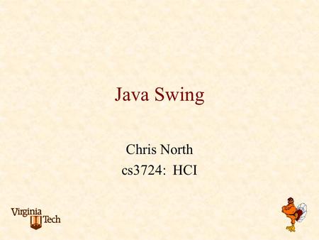 Java Swing Chris North cs3724: HCI. AWT to Swing AWT: Abstract Windowing Toolkit import java.awt.* Swing: new with Java2 import javax.swing.* Extends.