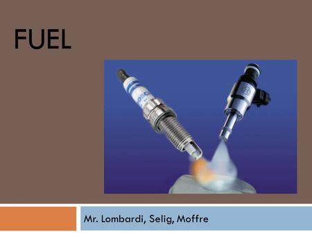FUEL Mr. Lombardi, Selig, Moffre. Fuels  Come from Refined Crude Oil  Organic Compounds  Gasoline  Diesel  Alt Fuels.