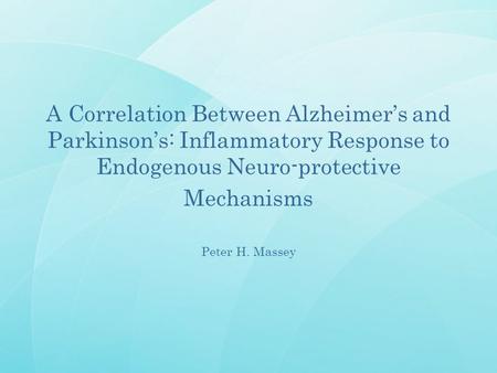 A Correlation Between Alzheimer’s and Parkinson’s: Inflammatory Response to Endogenous Neuro-protective Mechanisms Peter H. Massey.