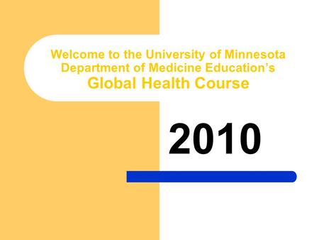 Welcome to the University of Minnesota Department of Medicine Education’s Global Health Course 2010.