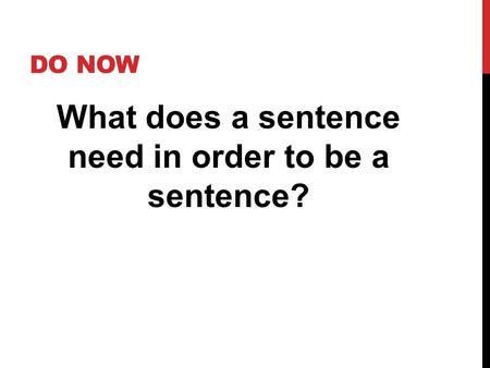 DO NOW What does a sentence need in order to be a sentence?