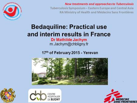 Bedaquiline: Practical use and interim results in France Dr Mathilde Jachym 17 th of February 2015 - Yerevan New treatments and approaches.