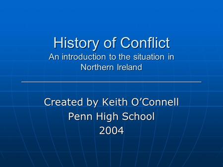 History of Conflict An introduction to the situation in Northern Ireland _____________________________________ Created by Keith O’Connell Penn High School.