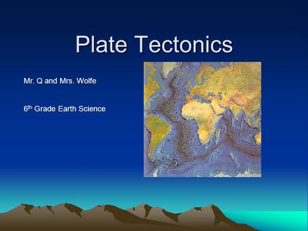 Plate Tectonics Mr. Q and Mrs. Wolfe 6 th Grade Earth Science.