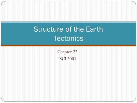 Chapter 22 ISCI 2001 Structure of the Earth Tectonics.