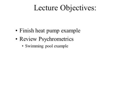 Lecture Objectives: Finish heat pump example Review Psychrometrics