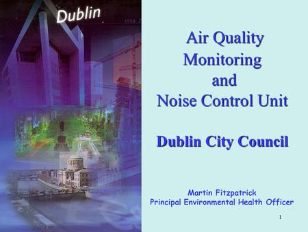 1 Air Quality Monitoring and Noise Control Unit Dublin City Council Air Quality Monitoring and Noise Control Unit Dublin City Council Martin Fitzpatrick.
