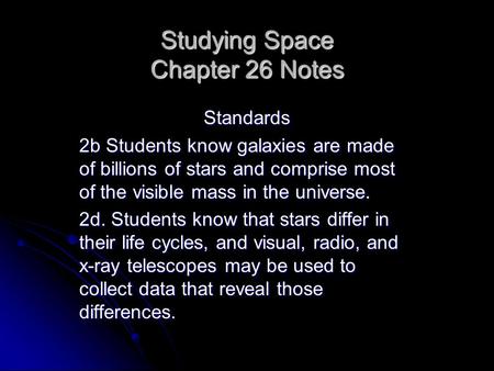 Studying Space Chapter 26 Notes Standards 2b Students know galaxies are made of billions of stars and comprise most of the visible mass in the universe.