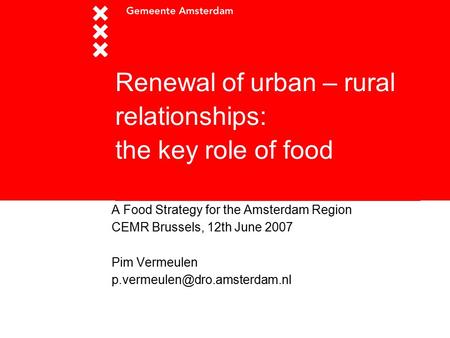 Renewal of urban – rural relationships: the key role of food A Food Strategy for the Amsterdam Region CEMR Brussels, 12th June 2007 Pim Vermeulen