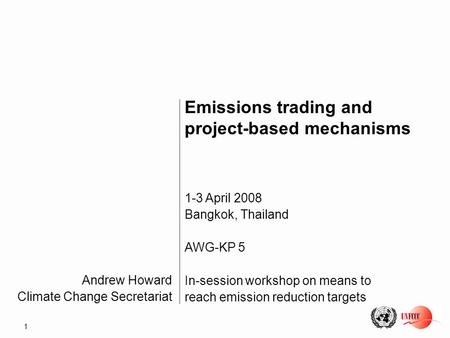 1 Andrew Howard Climate Change Secretariat Emissions trading and project-based mechanisms 1-3 April 2008 Bangkok, Thailand AWG-KP 5 In-session workshop.