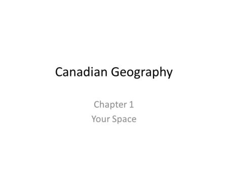 Canadian Geography Chapter 1 Your Space.