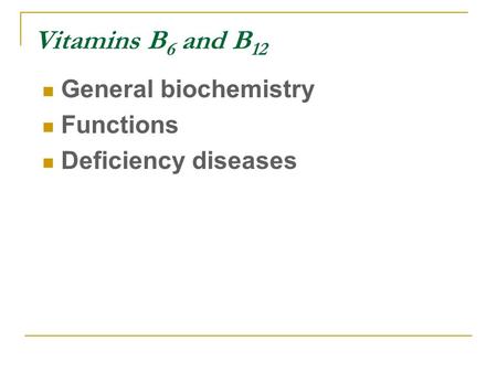 Vitamins B 6 and B 12 General biochemistry Functions Deficiency diseases.