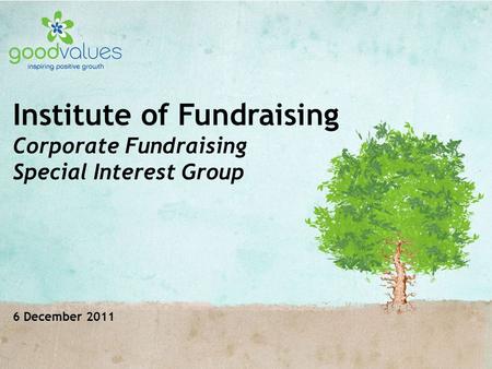 Institute of Fundraising Corporate Fundraising Special Interest Group 6 December 2011.