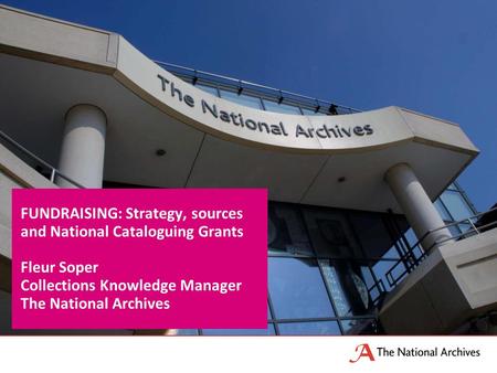 FUNDRAISING: Strategy, sources and National Cataloguing Grants Fleur Soper Collections Knowledge Manager The National Archives.