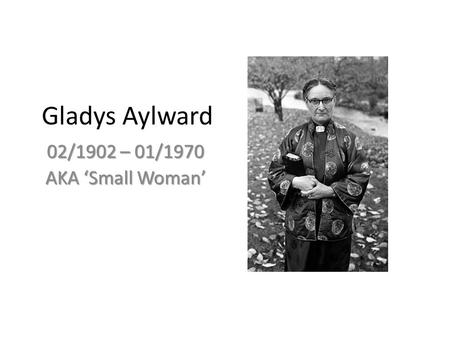 Gladys Aylward 02/1902 – 01/1970 AKA ‘Small Woman’