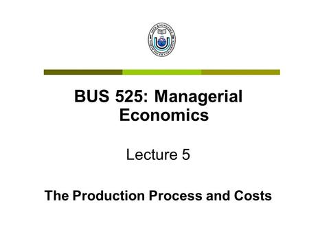 BUS 525: Managerial Economics The Production Process and Costs