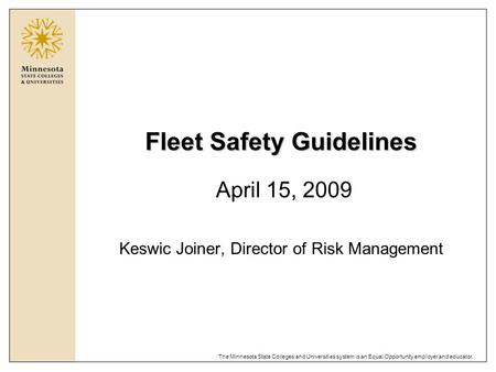 The Minnesota State Colleges and Universities system is an Equal Opportunity employer and educator. Fleet Safety Guidelines April 15, 2009 Keswic Joiner,